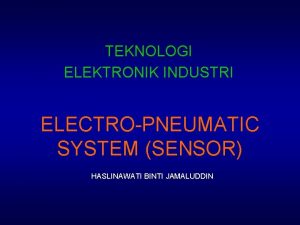 TEKNOLOGI ELEKTRONIK INDUSTRI ELECTROPNEUMATIC SYSTEM SENSOR HASLINAWATI BINTI