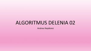 ALGORITMUS DELENIA 02 Andrea Repkov Dnes budeme pokraova