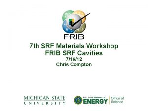 7 th SRF Materials Workshop FRIB SRF Cavities