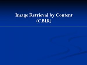 Image Retrieval by Content CBIR Presentation Outline Introduction