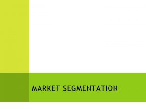 MARKET SEGMENTATION MARKET SEGMENTATION Identifying target markets and