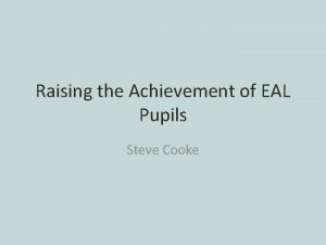 Raising the Achievement of EAL Pupils Steve Cooke