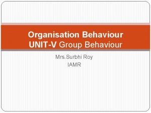 Organisation Behaviour UNITV Group Behaviour Mrs Surbhi Roy