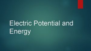 Electric Potential and Energy Electric Potential energy Recall