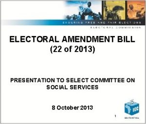 ELECTORAL AMENDMENT BILL 22 of 2013 PRESENTATION TO