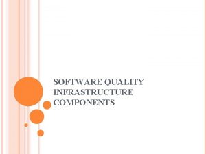 SOFTWARE QUALITY INFRASTRUCTURE COMPONENTS INFRASTRUCTURE COMPONENTS Infrastructure components