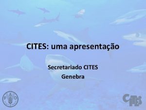 CITES uma apresentao Secretariado CITES Genebra Conveno sobre