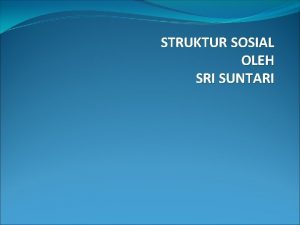 STRUKTUR SOSIAL OLEH SRI SUNTARI Struktur sosial 1