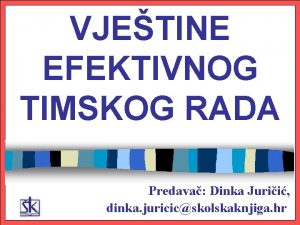 VJETINE EFEKTIVNOG TIMSKOG RADA Predava Dinka Jurii dinka