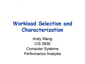 Workload Selection and Characterization Andy Wang CIS 5930