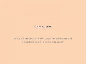 Computers A basic introduction into computer hardware and