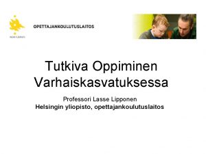 Tutkiva Oppiminen Varhaiskasvatuksessa Professori Lasse Lipponen Helsingin yliopisto