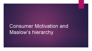 Consumer Motivation and Maslows hierarchy Main Ideas Covered