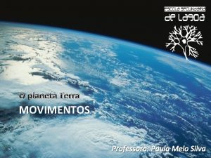 O planeta Terra MOVIMENTOS Professora Paula Melo Silva