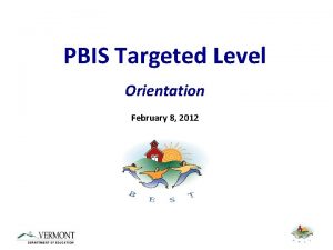 PBIS Targeted Level Orientation February 8 2012 Welcome