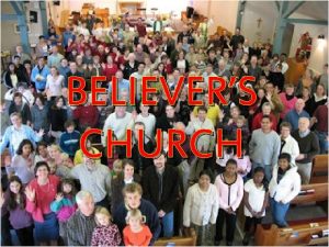 BELIEVERS CHURCH Believers Church I Introduction A Ecclesiology