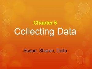 Chapter 6 Collecting Data Susan Sharen Dolla Collecting