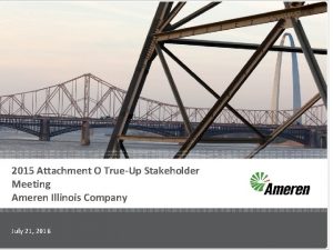 2015 Attachment O TrueUp Stakeholder Meeting Ameren Illinois