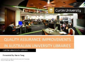 QUALITY ASSURANCE IMPROVEMENTS IN AUSTRALIAN UNIVERSITY LIBRARIES CURTIN