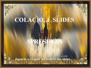 COLACIO J SLIDES APRESENTA Aguarde a rolagem automtica