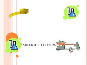 METRIC CONVERSIONS THE METRIC SYSTEM Scientists use the