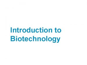 Introduction to Biotechnology Contents What Is Biotechnology and