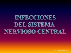 INFECCIONES DEL SISTEMA NERVIOSO CENTRAL Dr Santamara vega