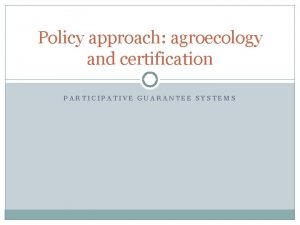 Policy approach agroecology and certification PARTICIPATIVE GUARANTEE SYSTEMS