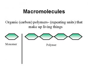 Macromolecules Organic carbon polymers repeating units that make