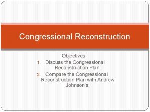 Congressional Reconstruction Objectives 1 Discuss the Congressional Reconstruction