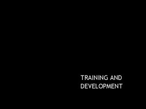 TRAINING AND DEVELOPMENT Training Development Training development Training