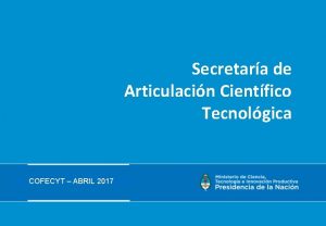 Secretara de Articulacin Cientfico Tecnolgica COFECYT ABRIL 2017