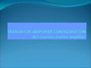 TRANSISTOR AMPLIFIER CONFIGURATION BJT CommonEmitter Amplifier 1 Objectives