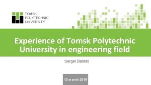 TOMSK POLYTECHNIC UNIVERSITY Experience of Tomsk Polytechnic University
