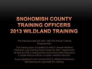 SNOHOMISH COUNTY TRAINING OFFICERS 2013 WILDLAND TRAINING This