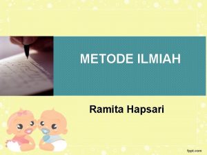 METODE ILMIAH Ramita Hapsari DEFINISI METODE ILMIAH Proses