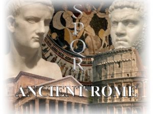 ANCIENT ROME ANCIENT ROME GEOGRAPHY ORIGINS OF ROME
