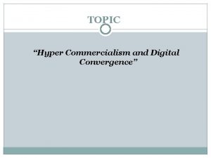 TOPIC Hyper Commercialism and Digital Convergence Hyper Commercialism