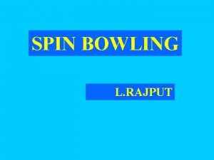 SPIN BOWLING L RAJPUT SPIN BOWLING KEY POINTS