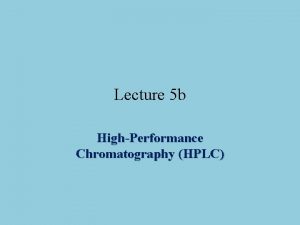 Lecture 5 b HighPerformance Chromatography HPLC Introduction HPLC