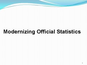 Modernizing Official Statistics 1 PURPOSE OF OFFICIAL STATISTICS