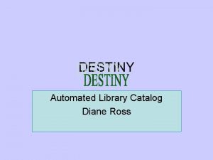 DESTINY Automated Library Catalog Diane Ross Destiny All