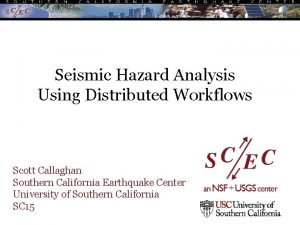 Seismic Hazard Analysis Using Distributed Workflows Scott Callaghan
