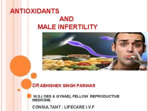 ANTIOXIDANTS AND MALE INFERTILITY DR ABHISHEK SINGH PARIHAR