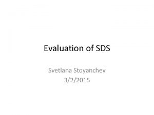 Evaluation of SDS Svetlana Stoyanchev 322015 Goal of