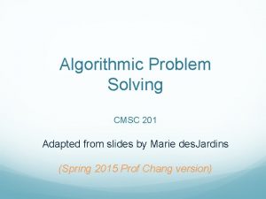 Algorithmic Problem Solving CMSC 201 Adapted from slides