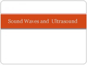 Sound Waves and Ultrasound Sound Waves Sound waves