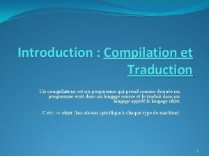 Introduction Compilation et Traduction Un compilateur est un