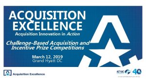 ACQUISITION EXCELLENCE Acquisition Innovation in Action ChallengeBased Acquisition