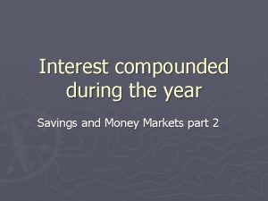 Interest compounded during the year Savings and Money